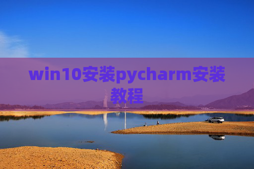 win10安装pycharm安装教程 win10安装pycharm安装教程